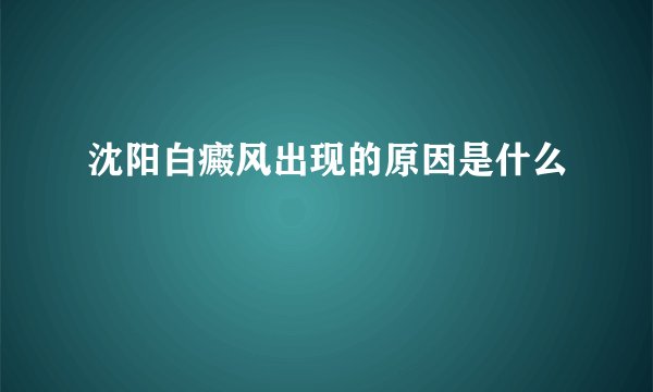 沈阳白癜风出现的原因是什么