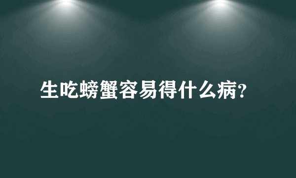 生吃螃蟹容易得什么病?