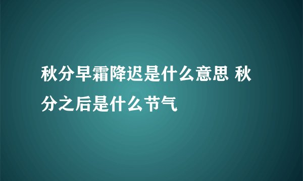 秋分早霜降迟是什么意思 秋分之后是什么节气