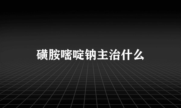 磺胺嘧啶钠主治什么
