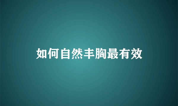 如何自然丰胸最有效