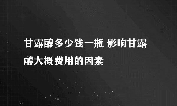 甘露醇多少钱一瓶 影响甘露醇大概费用的因素