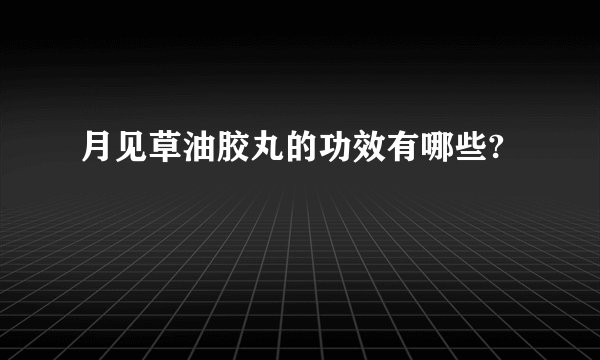 月见草油胶丸的功效有哪些?