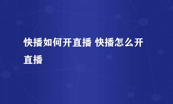 快播如何开直播 快播怎么开直播
