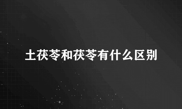 土茯苓和茯苓有什么区别