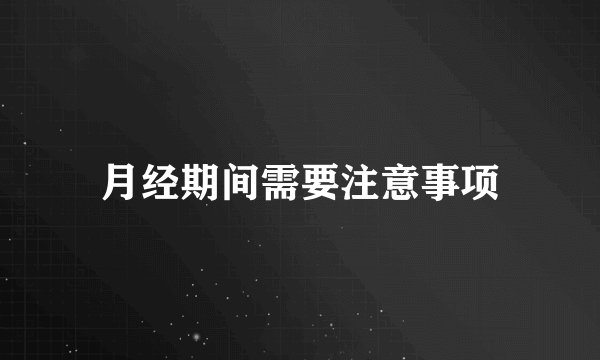 月经期间需要注意事项