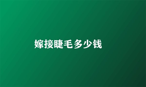 嫁接睫毛多少钱	