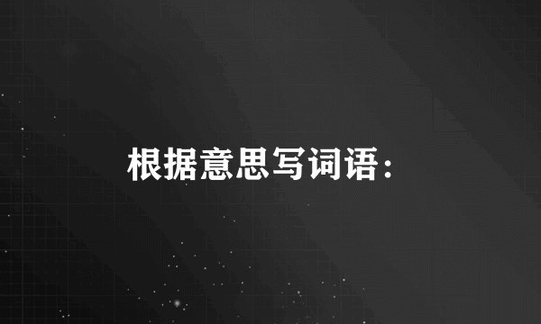 根据意思写词语：