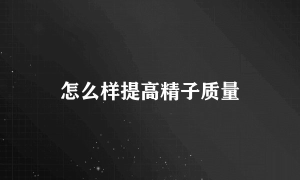 怎么样提高精子质量