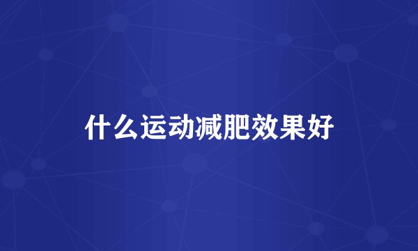 什么运动减肥效果好
