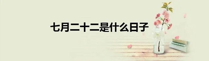 七月二十二是什么日子