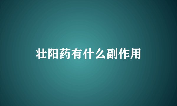 壮阳药有什么副作用