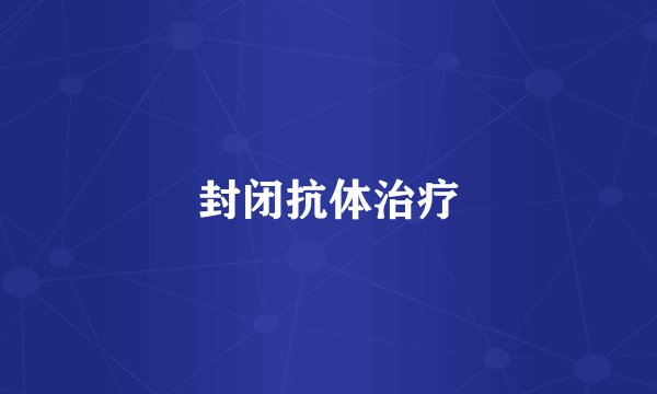 封闭抗体治疗