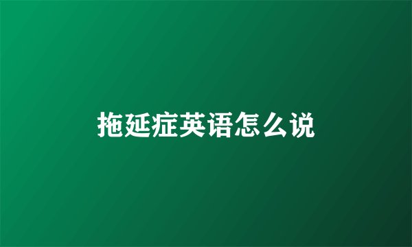 拖延症英语怎么说