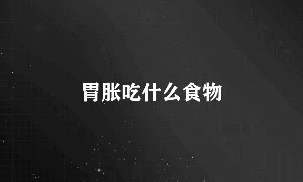 胃胀吃什么食物