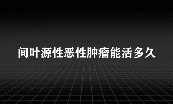 间叶源性恶性肿瘤能活多久