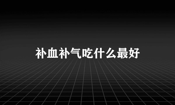 补血补气吃什么最好