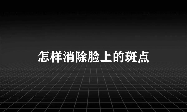 怎样消除脸上的斑点