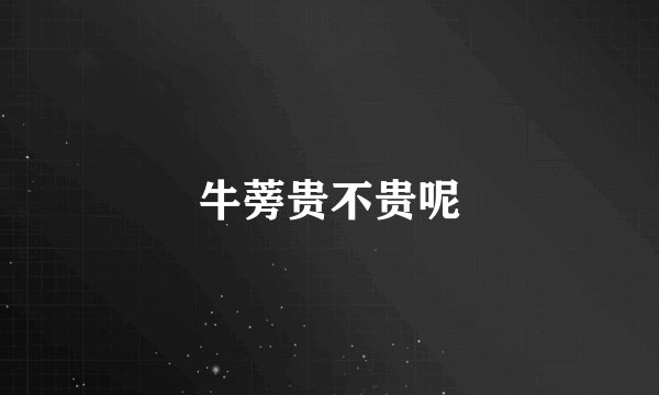 牛蒡贵不贵呢
