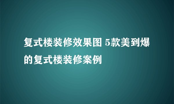 复式楼装修效果图 5款美到爆的复式楼装修案例