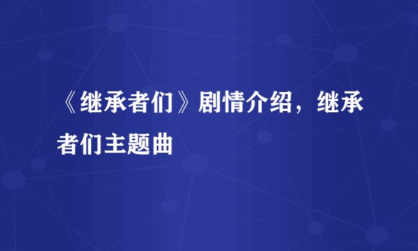 《继承者们》剧情介绍，继承者们主题曲