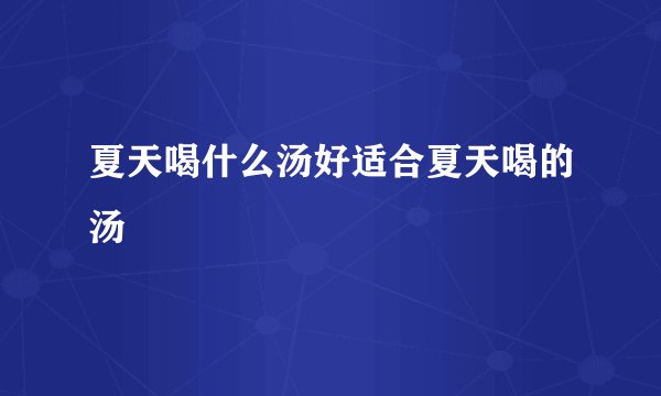 夏天喝什么汤好适合夏天喝的汤