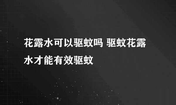 花露水可以驱蚊吗 驱蚊花露水才能有效驱蚊