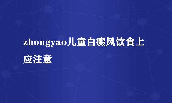 zhongyao儿童白癜风饮食上应注意
