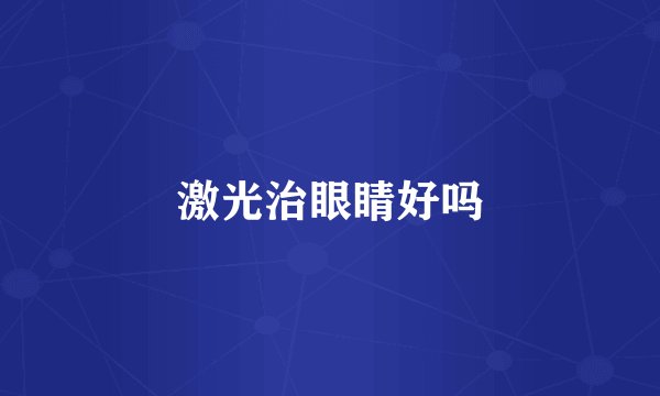 激光治眼睛好吗