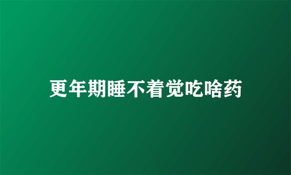 更年期睡不着觉吃啥药