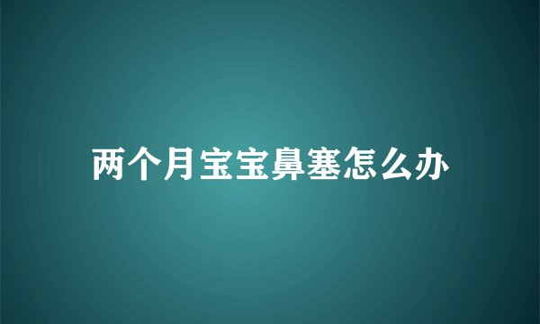 两个月宝宝鼻塞怎么办