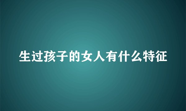 生过孩子的女人有什么特征