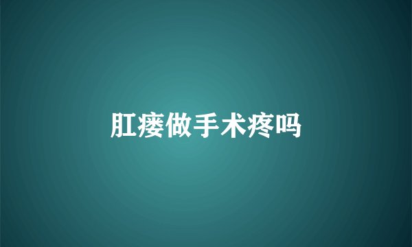 肛瘘做手术疼吗
