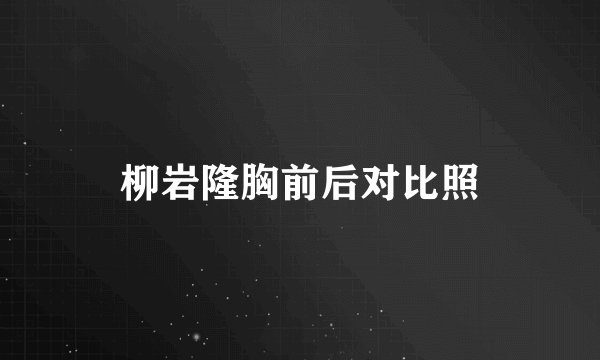 柳岩隆胸前后对比照