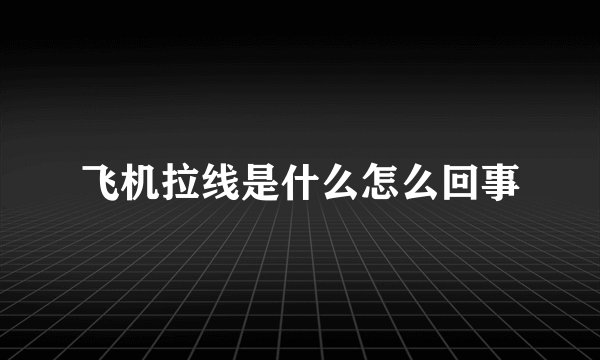 飞机拉线是什么怎么回事