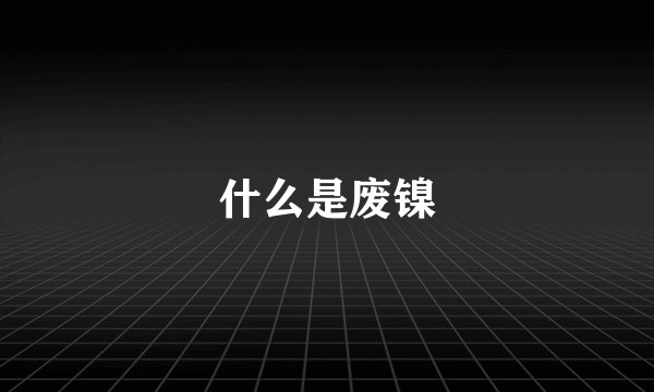 什么是废镍