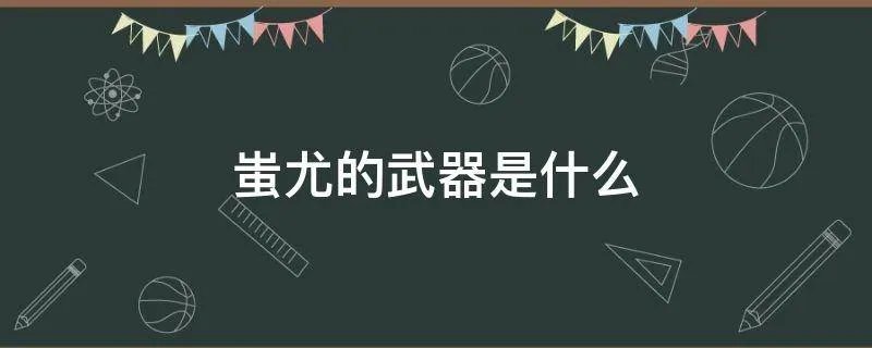 蚩尤的武器是什么