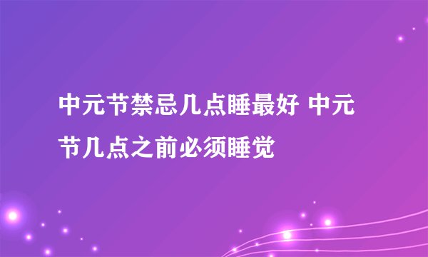 中元节禁忌几点睡最好 中元节几点之前必须睡觉