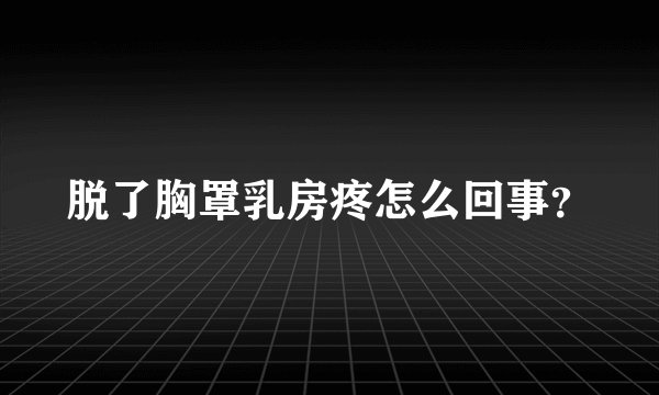 脱了胸罩乳房疼怎么回事？
