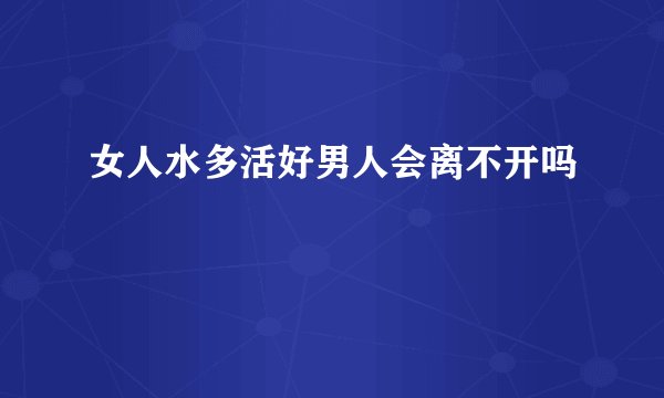 女人水多活好男人会离不开吗