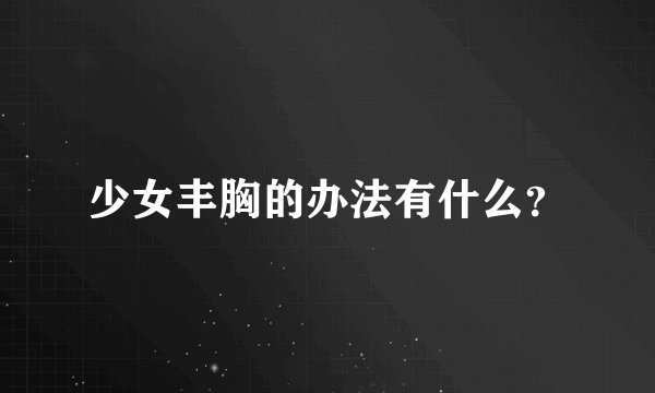 少女丰胸的办法有什么？