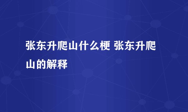 张东升爬山什么梗 张东升爬山的解释