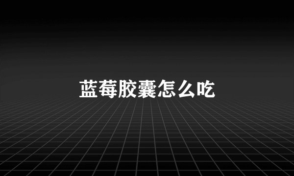 蓝莓胶囊怎么吃