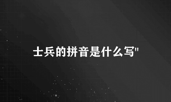 士兵的拼音是什么写