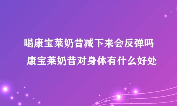 喝康宝莱奶昔减下来会反弹吗 康宝莱奶昔对身体有什么好处