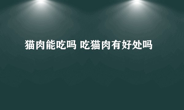 猫肉能吃吗 吃猫肉有好处吗