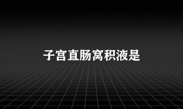 子宫直肠窝积液是