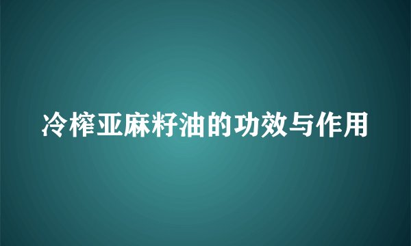 冷榨亚麻籽油的功效与作用