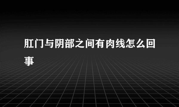 肛门与阴部之间有肉线怎么回事