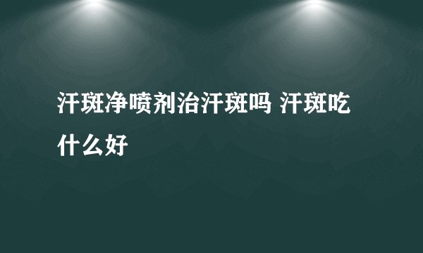 汗斑净喷剂治汗斑吗 汗斑吃什么好